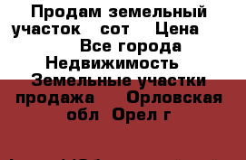 Продам земельный участок 30сот. › Цена ­ 450 - Все города Недвижимость » Земельные участки продажа   . Орловская обл.,Орел г.